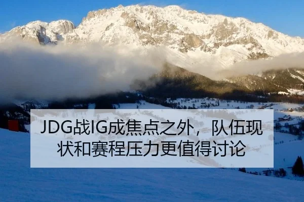 JDG战IG成焦点之外，队伍现状和赛程压力更值得讨论